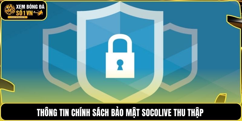 Thông tin chính sách bảo mật Socolive thu thập