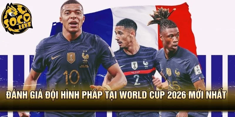 Đánh Giá Đội Hình Pháp Tại World Cup 2026 Mới Nhất