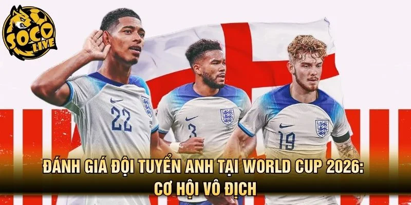 Đánh Giá Đội Tuyển Anh Tại World Cup 2026: Cơ Hội Vô Địch