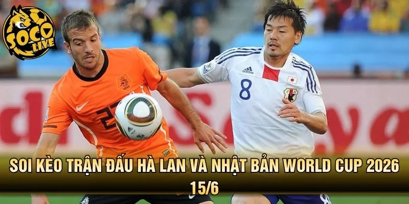 Soi kèo trận đấu Hà Lan và Nhật Bản World Cup 2026 15/6