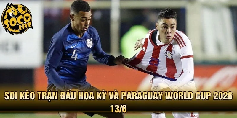Soi kèo trận đấu Hoa Kỳ và Paraguay World Cup 2026 13/6